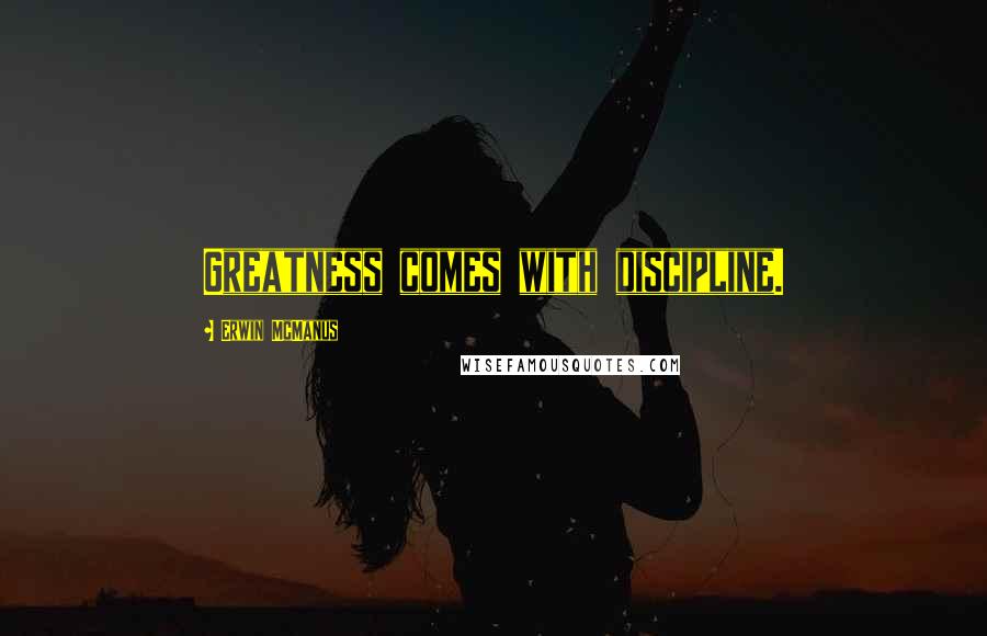 Erwin McManus quotes: Greatness comes with discipline.