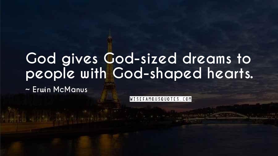 Erwin McManus quotes: God gives God-sized dreams to people with God-shaped hearts.