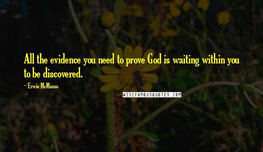 Erwin McManus quotes: All the evidence you need to prove God is waiting within you to be discovered.