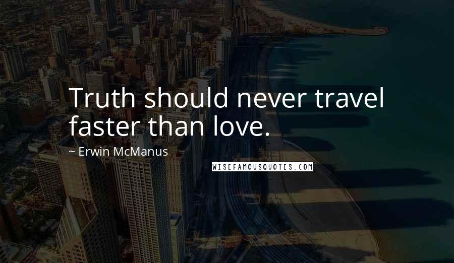 Erwin McManus quotes: Truth should never travel faster than love.