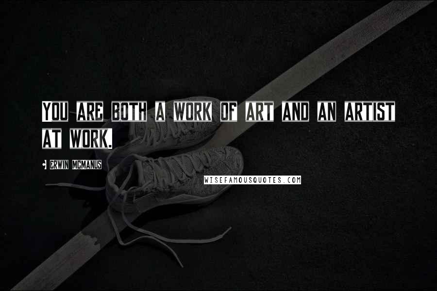 Erwin McManus quotes: You are both a work of art and an artist at work.