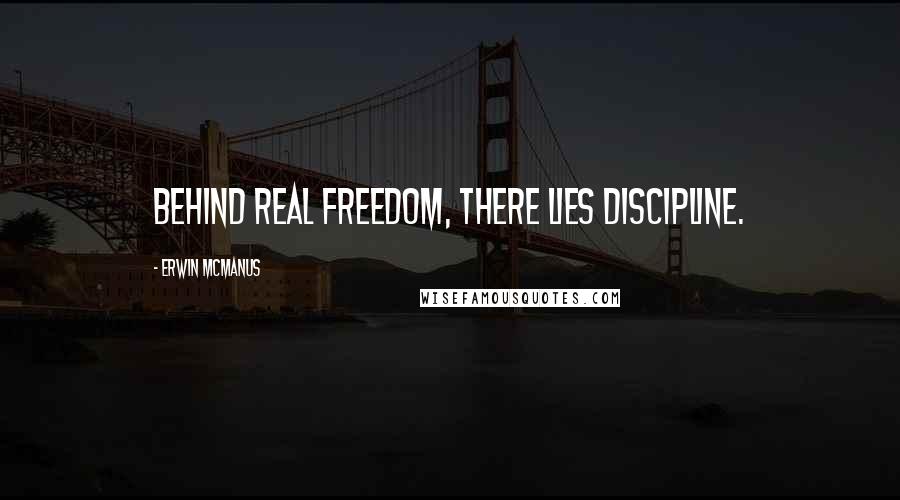 Erwin McManus quotes: Behind real freedom, there lies discipline.