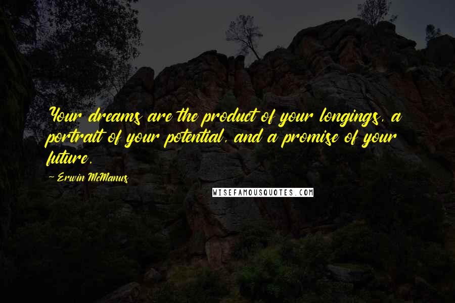 Erwin McManus quotes: Your dreams are the product of your longings, a portrait of your potential, and a promise of your future.