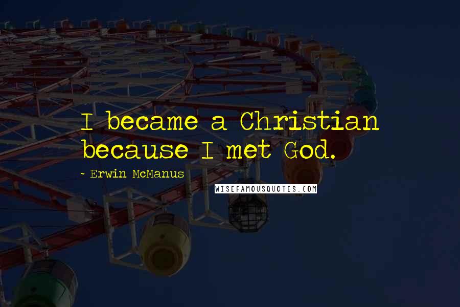 Erwin McManus quotes: I became a Christian because I met God.