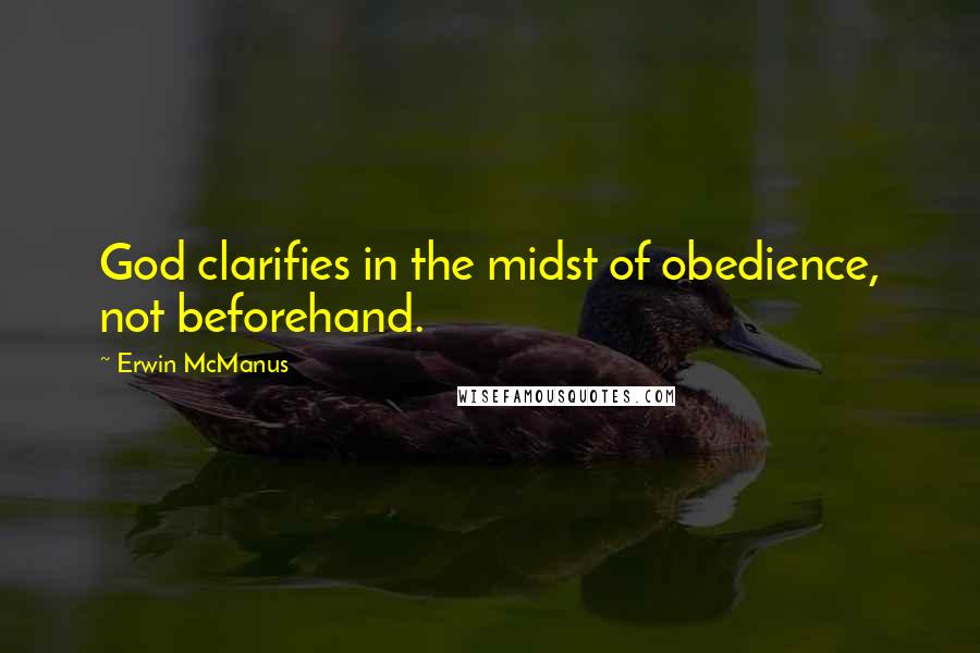 Erwin McManus quotes: God clarifies in the midst of obedience, not beforehand.