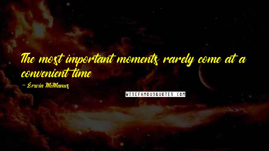 Erwin McManus quotes: The most important moments rarely come at a convenient time