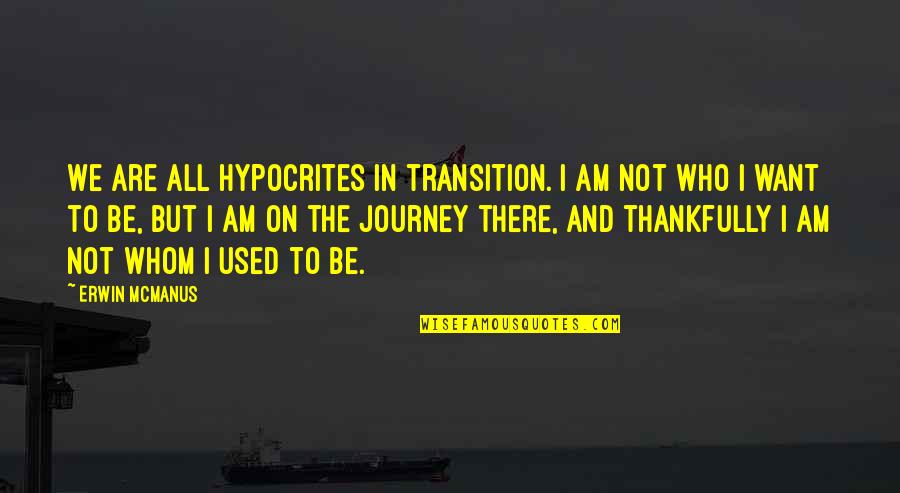 Erwin Mcmanus Quotes By Erwin McManus: We are all hypocrites in transition. I am