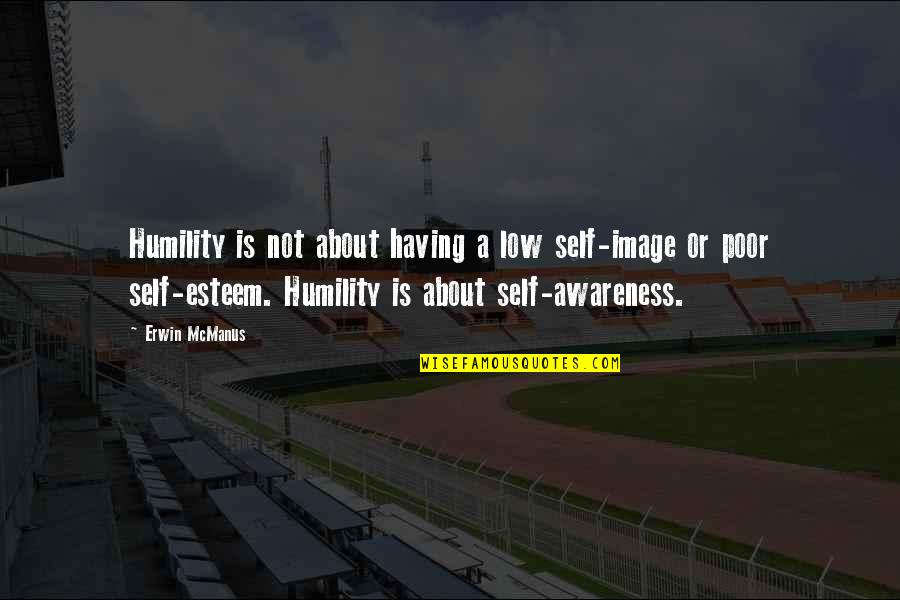 Erwin Mcmanus Quotes By Erwin McManus: Humility is not about having a low self-image