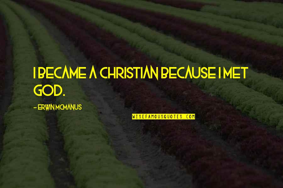 Erwin Mcmanus Quotes By Erwin McManus: I became a Christian because I met God.