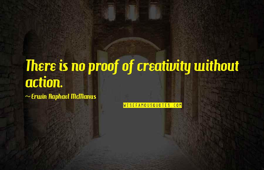 Erwin Mcmanus Quotes By Erwin Raphael McManus: There is no proof of creativity without action.