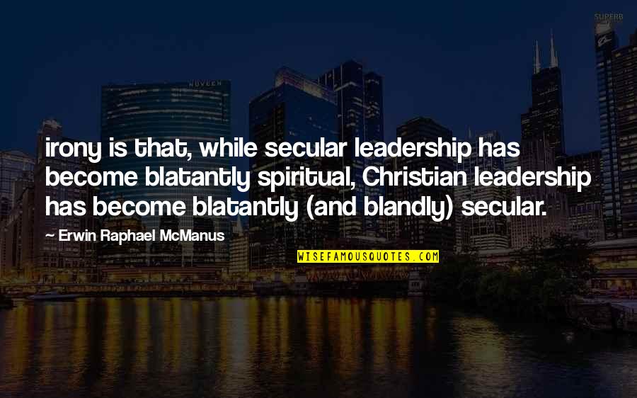 Erwin Mcmanus Quotes By Erwin Raphael McManus: irony is that, while secular leadership has become