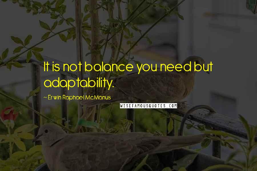 Erwin Raphael McManus quotes: It is not balance you need but adaptability.