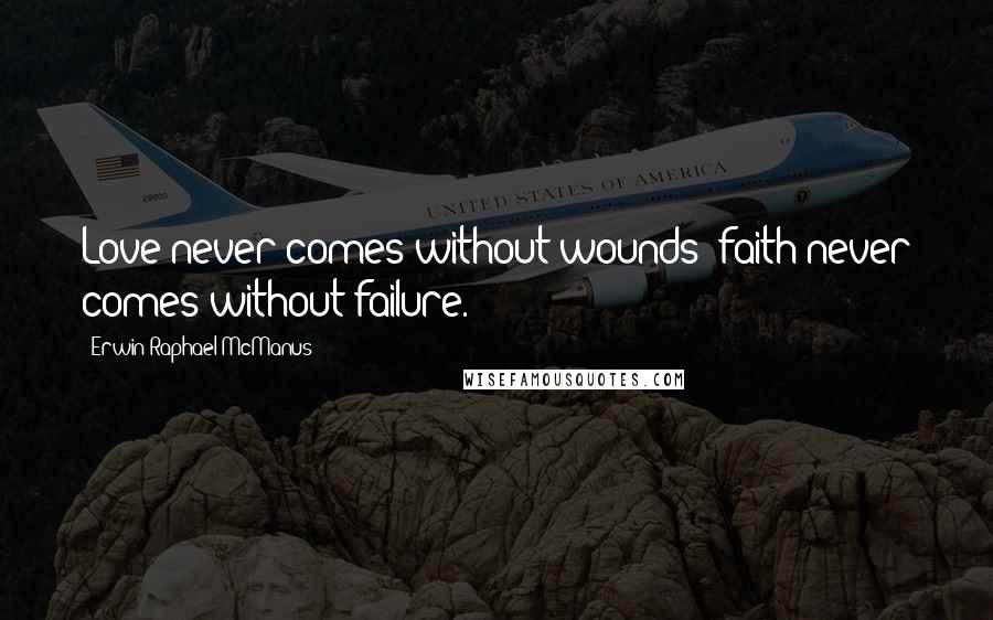 Erwin Raphael McManus quotes: Love never comes without wounds; faith never comes without failure.