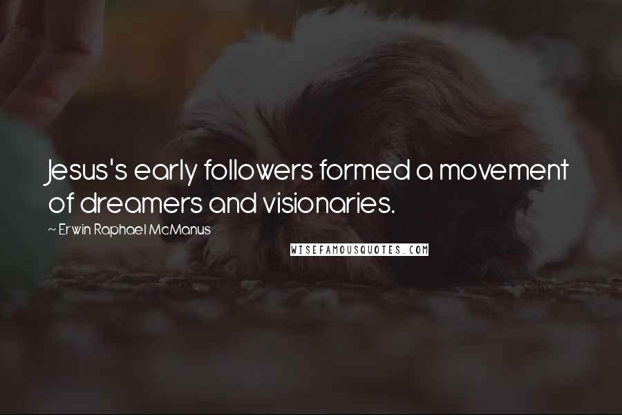 Erwin Raphael McManus quotes: Jesus's early followers formed a movement of dreamers and visionaries.