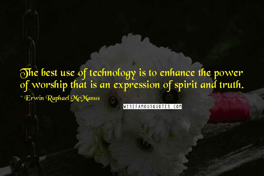 Erwin Raphael McManus quotes: The best use of technology is to enhance the power of worship that is an expression of spirit and truth. Erwin Raphael McManus quotes: The best use of technology is to enhance the power of worship that is an expression of spirit and truth.