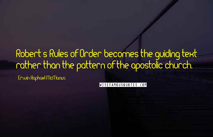 Erwin Raphael McManus quotes: Robert's Rules of Order becomes the guiding text rather than the pattern of the apostolic church.