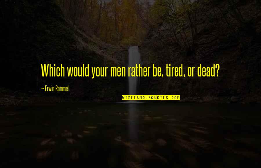 Erwin Rommel Best Quotes By Erwin Rommel: Which would your men rather be, tired, or