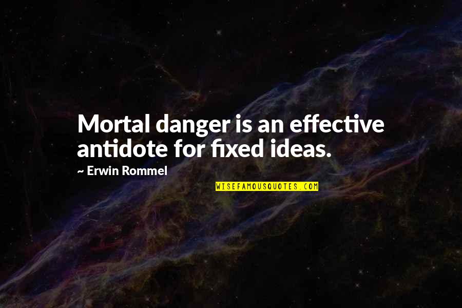 Erwin Rommel Best Quotes By Erwin Rommel: Mortal danger is an effective antidote for fixed