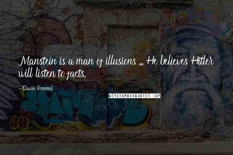 Erwin Rommel quotes: Manstein is a man of illusions ... He believes Hitler will listen to facts. Erwin Rommel quotes: Manstein is a man of illusions ... He believes Hitler will listen to facts.
