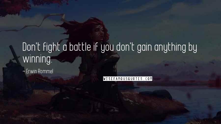 Erwin Rommel quotes: Don't fight a battle if you don't gain anything by winning. Erwin Rommel quotes: Don't fight a battle if you don't gain anything by winning.