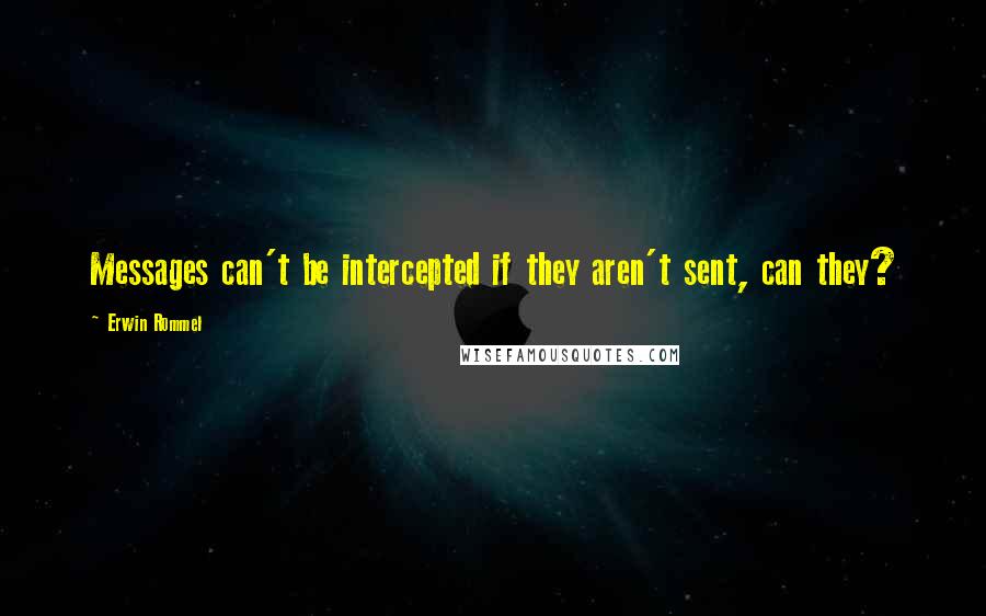 Erwin Rommel quotes: Messages can't be intercepted if they aren't sent, can they? Erwin Rommel quotes: Messages can't be intercepted if they aren't sent, can they?