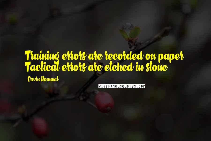 Erwin Rommel quotes: Training errors are recorded on paper. Tactical errors are etched in stone. Erwin Rommel quotes: Training errors are recorded on paper. Tactical errors are etched in stone.