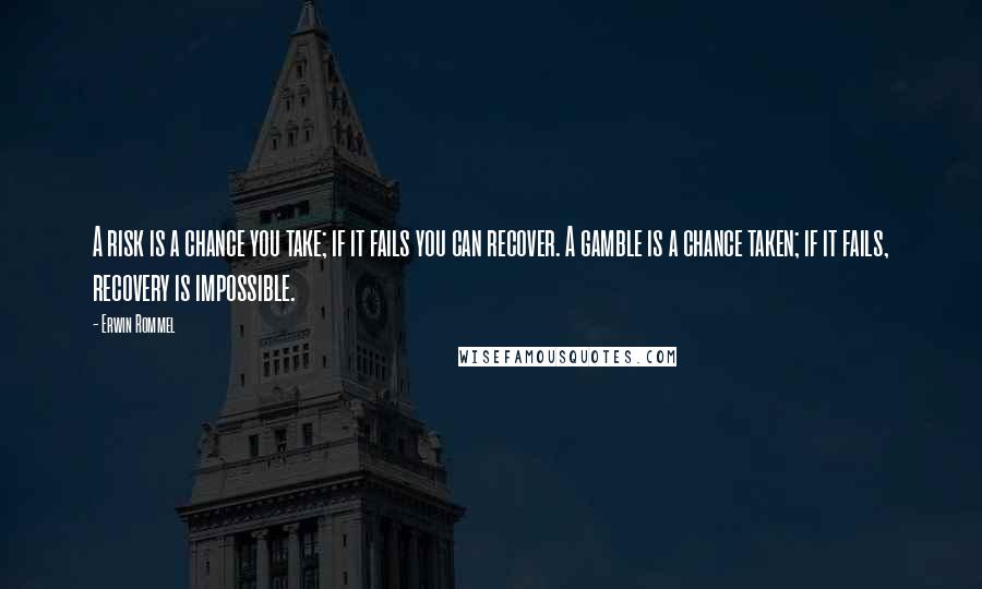 Erwin Rommel quotes: A risk is a chance you take; if it fails you can recover. A gamble is a chance taken; if it fails, recovery is impossible. Erwin Rommel quotes: A risk is a chance you take; if it fails you can recover. A gamble is a chance taken; if it fails, recovery is impossible.