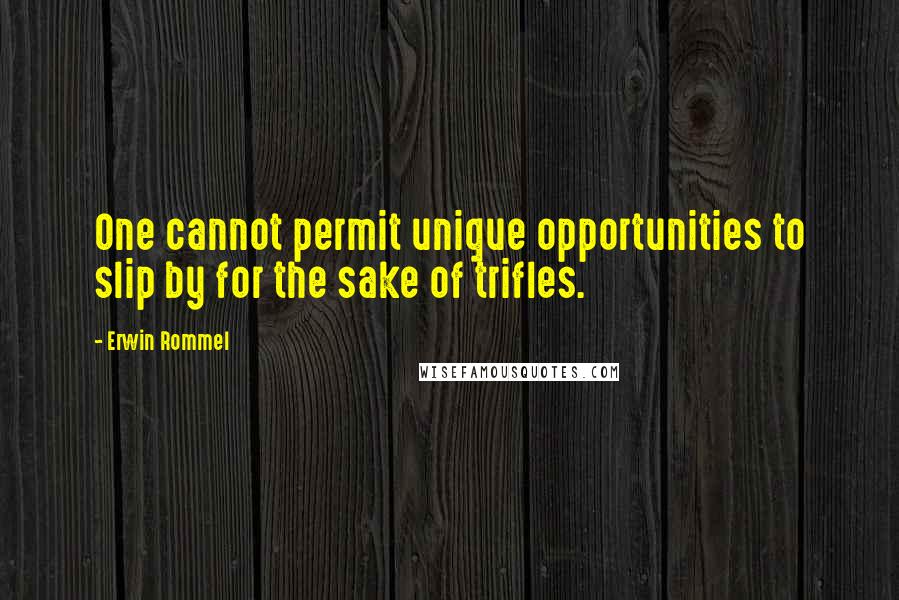 Erwin Rommel quotes: One cannot permit unique opportunities to slip by for the sake of trifles. Erwin Rommel quotes: One cannot permit unique opportunities to slip by for the sake of trifles.
