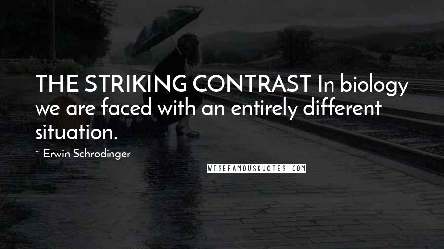 Erwin Schrodinger quotes: THE STRIKING CONTRAST In biology we are faced with an entirely different situation.