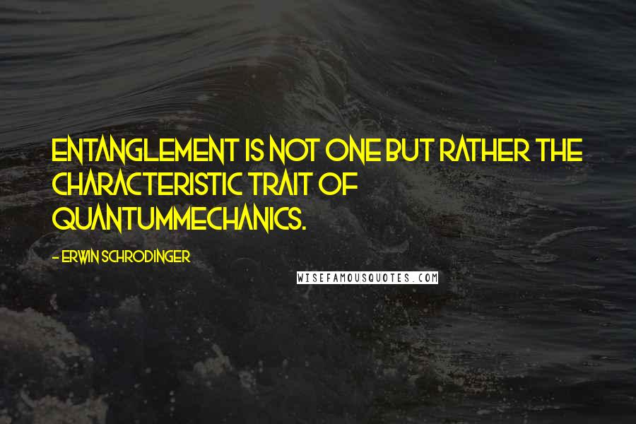 Erwin Schrodinger quotes: Entanglement is not one but rather the characteristic trait of quantummechanics.