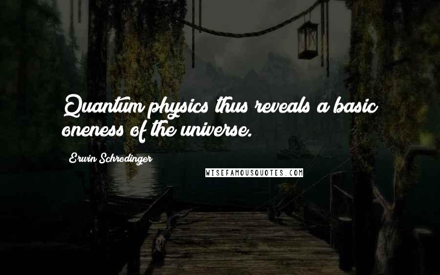 Erwin Schrodinger quotes: Quantum physics thus reveals a basic oneness of the universe.
