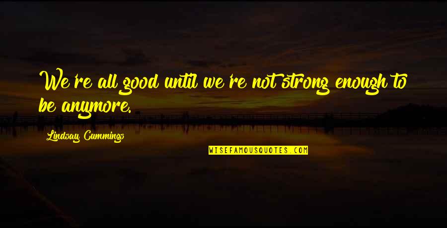 Erwin Schrodingers Quotes By Lindsay Cummings: We're all good until we're not strong enough Erwin Schrodingers Quotes By Lindsay Cummings: We're all good until we're not strong enough