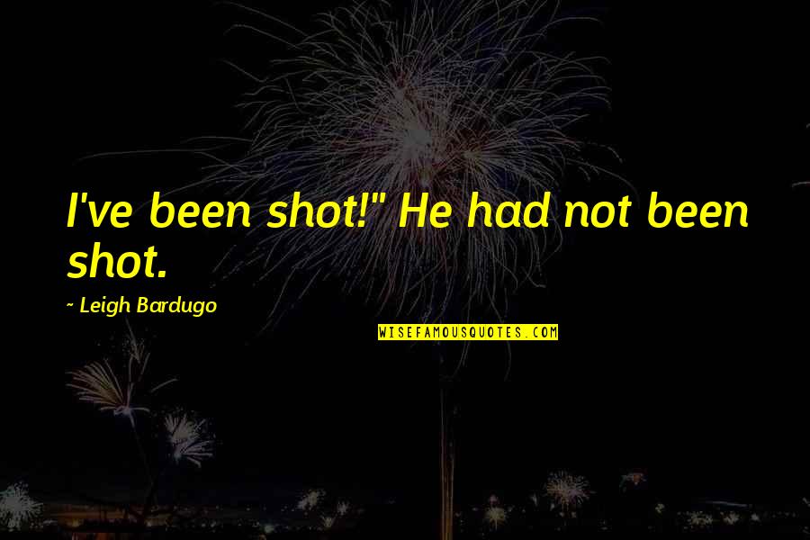 Erwin Smith Inspirational Quotes By Leigh Bardugo: I've been shot!" He had not been shot.