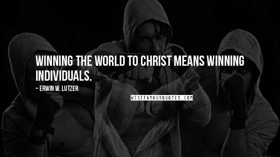 Erwin W. Lutzer quotes: Winning the world to Christ means winning individuals.