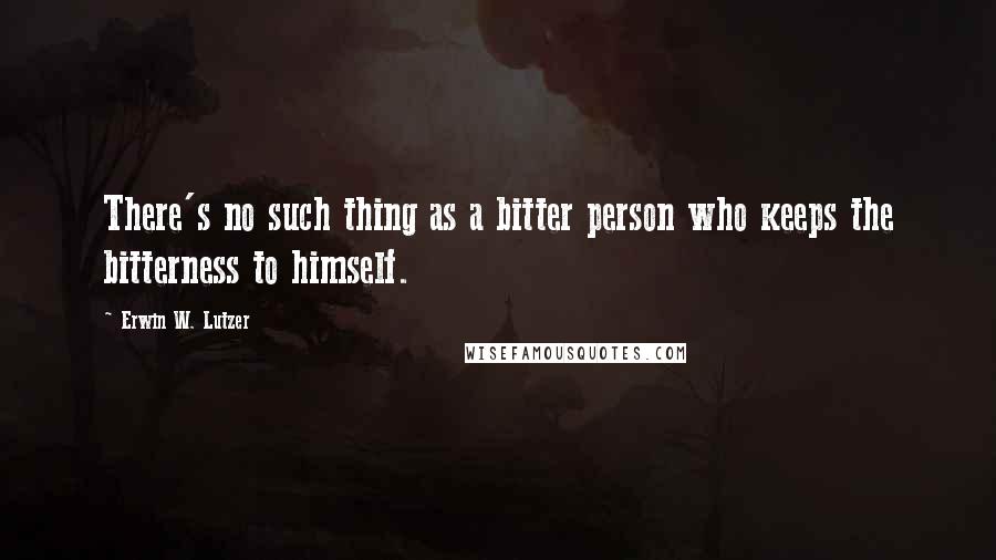 Erwin W. Lutzer quotes: There's no such thing as a bitter person who keeps the bitterness to himself.