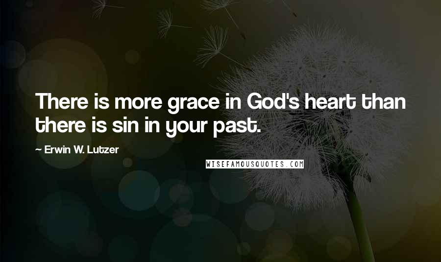 Erwin W. Lutzer quotes: There is more grace in God's heart than there is sin in your past.