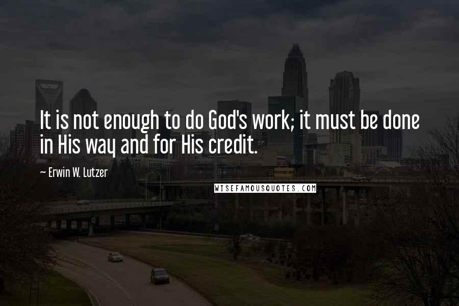 Erwin W. Lutzer quotes: It is not enough to do God's work; it must be done in His way and for His credit.