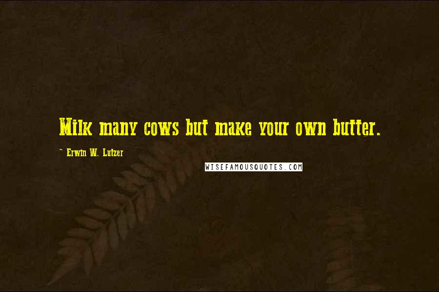 Erwin W. Lutzer quotes: Milk many cows but make your own butter.