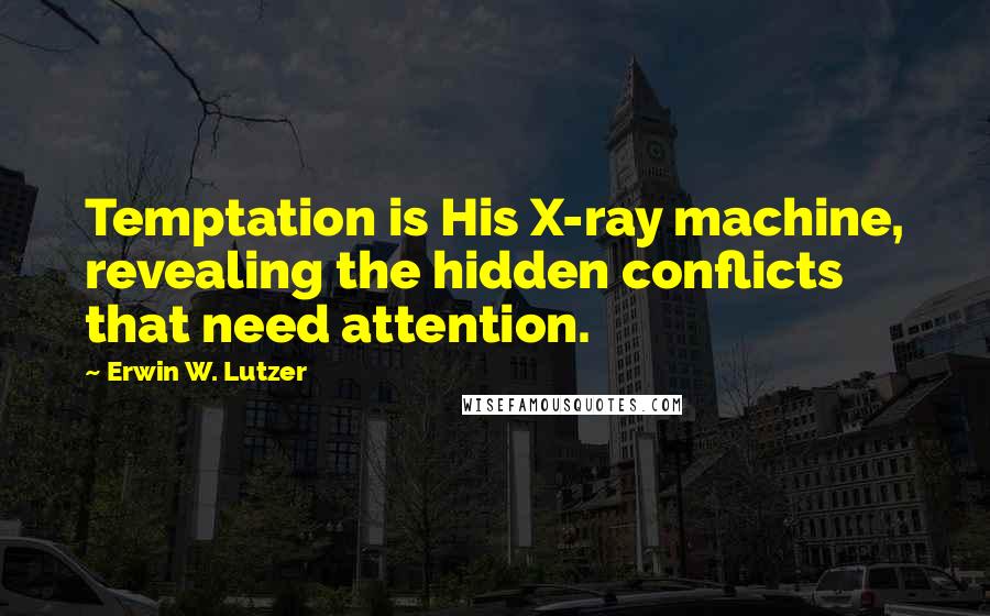 Erwin W. Lutzer quotes: Temptation is His X-ray machine, revealing the hidden conflicts that need attention.