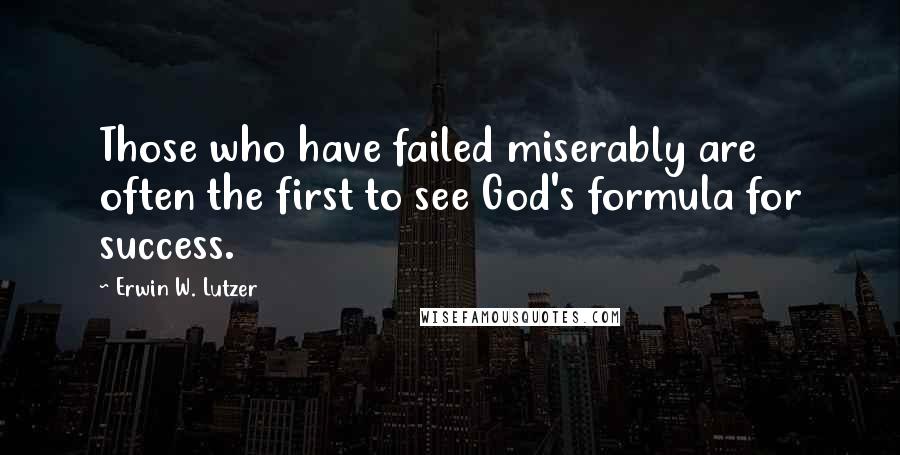 Erwin W. Lutzer quotes: Those who have failed miserably are often the first to see God's formula for success.