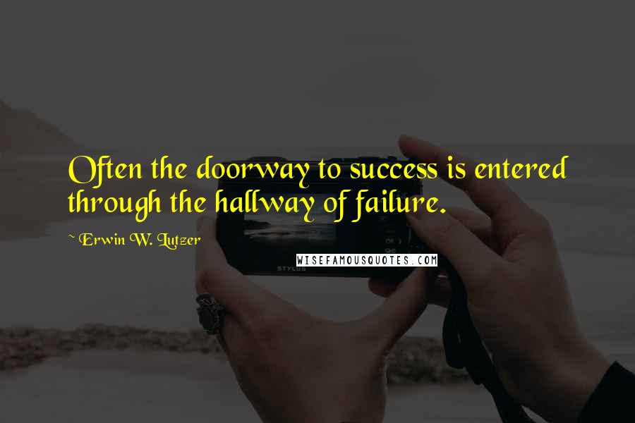 Erwin W. Lutzer quotes: Often the doorway to success is entered through the hallway of failure.