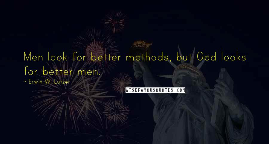 Erwin W. Lutzer quotes: Men look for better methods, but God looks for better men.