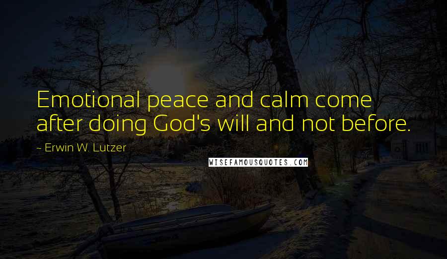 Erwin W. Lutzer quotes: Emotional peace and calm come after doing God's will and not before.
