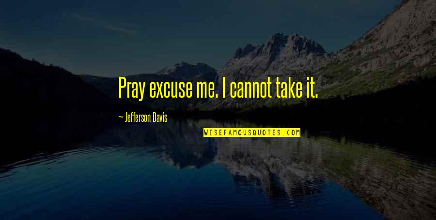 Erwischt Hobbynutte Quotes By Jefferson Davis: Pray excuse me. I cannot take it.