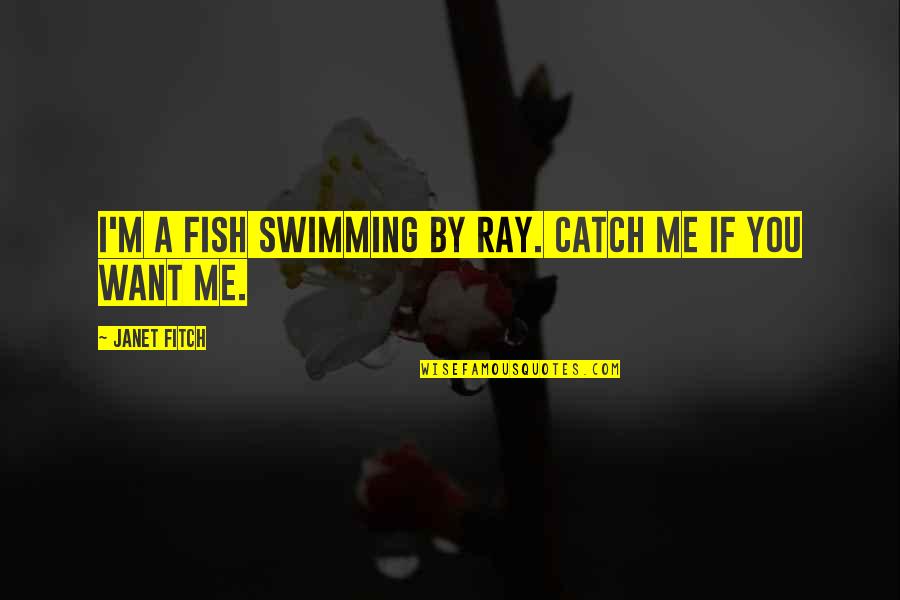 Erwitt Dogs Quotes By Janet Fitch: I'm a fish swimming by Ray. Catch me Erwitt Dogs Quotes By Janet Fitch: I'm a fish swimming by Ray. Catch me