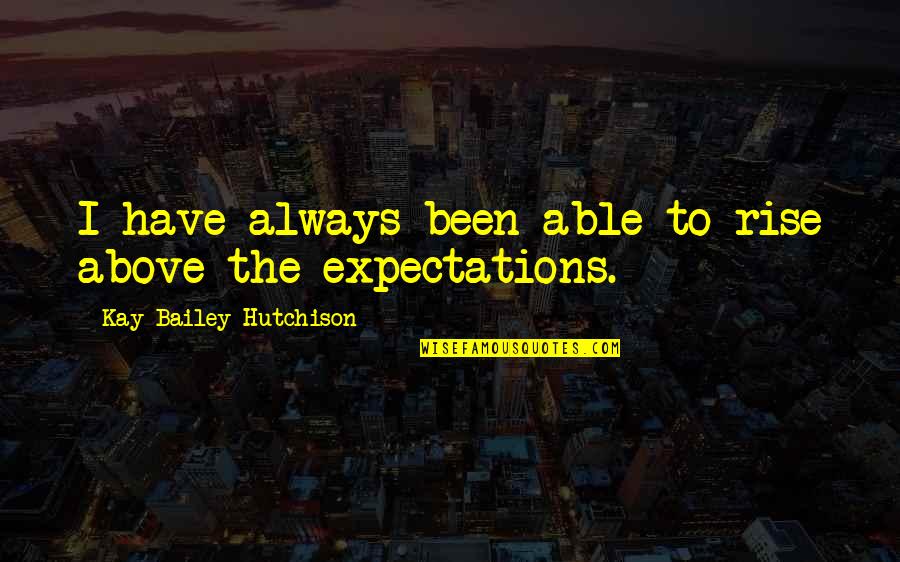Eryigit Medical Devices Quotes By Kay Bailey Hutchison: I have always been able to rise above Eryigit Medical Devices Quotes By Kay Bailey Hutchison: I have always been able to rise above