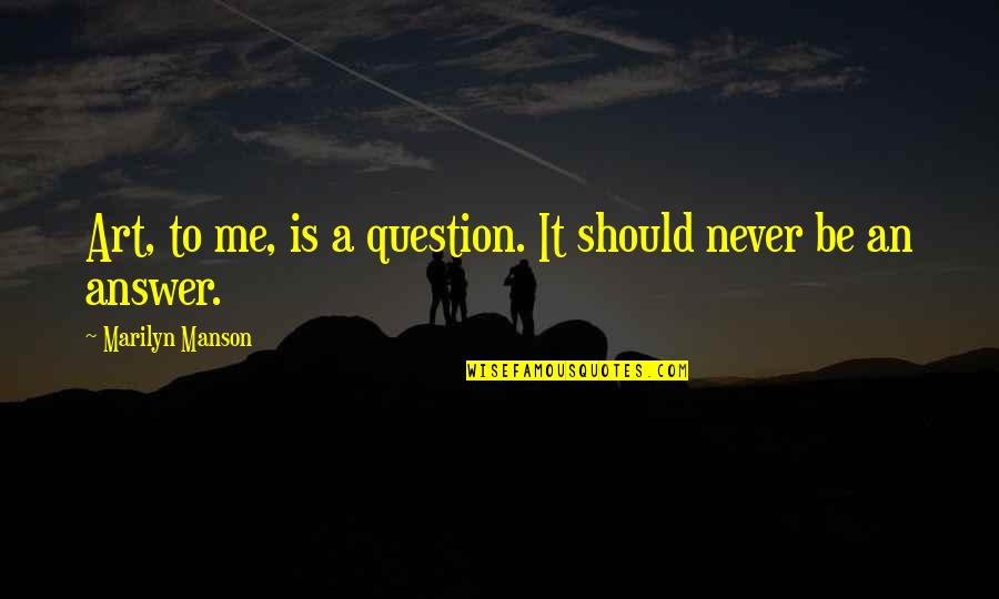 Eryigit Medical Devices Quotes By Marilyn Manson: Art, to me, is a question. It should Eryigit Medical Devices Quotes By Marilyn Manson: Art, to me, is a question. It should