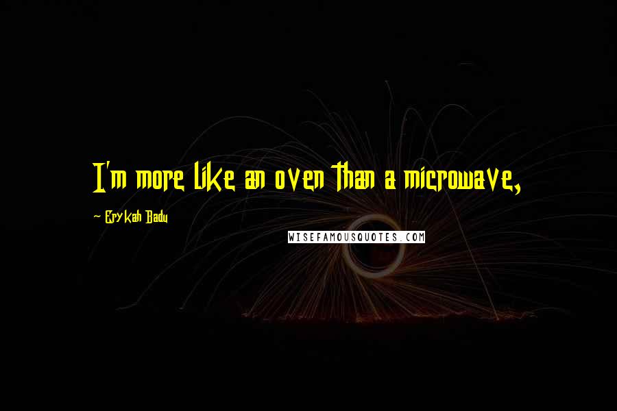 Erykah Badu quotes: I'm more like an oven than a microwave,