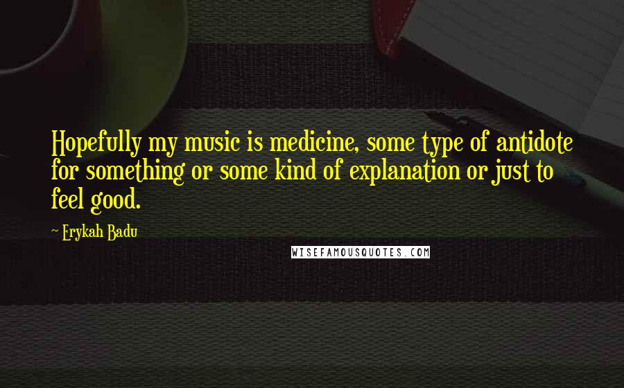 Erykah Badu quotes: Hopefully my music is medicine, some type of antidote for something or some kind of explanation or just to feel good. Erykah Badu quotes: Hopefully my music is medicine, some type of antidote for something or some kind of explanation or just to feel good.