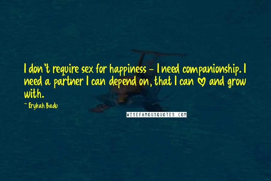 Erykah Badu quotes: I don't require sex for happiness - I need companionship. I need a partner I can depend on, that I can love and grow with. Erykah Badu quotes: I don't require sex for happiness - I need companionship. I need a partner I can depend on, that I can love and grow with.